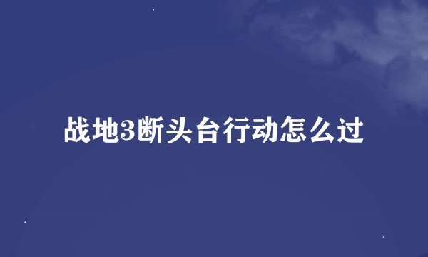 战地3断头台行动怎么过