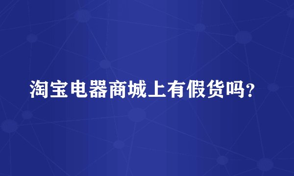 淘宝电器商城上有假货吗？