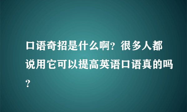 口语奇招是什么啊？很多人都说用它可以提高英语口语真的吗？
