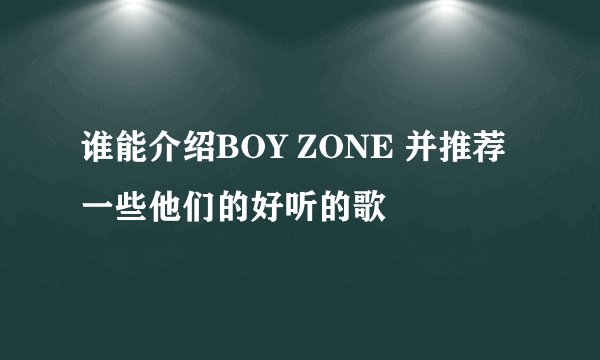 谁能介绍BOY ZONE 并推荐一些他们的好听的歌