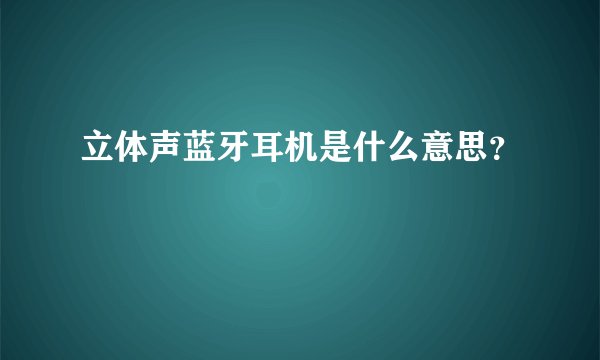立体声蓝牙耳机是什么意思？