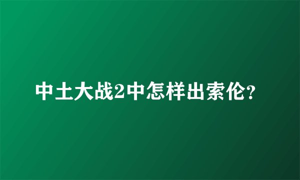 中土大战2中怎样出索伦？