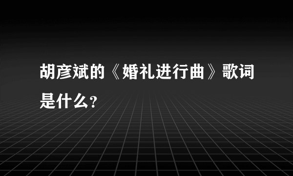 胡彦斌的《婚礼进行曲》歌词是什么？