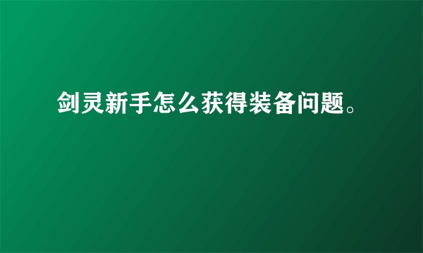 剑灵新手怎么获得装备问题。
