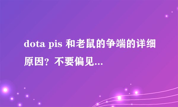 dota pis 和老鼠的争端的详细原因？不要偏见，不要喷子。要阐述双方的立场。答得好有加分