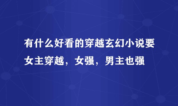 有什么好看的穿越玄幻小说要女主穿越，女强，男主也强