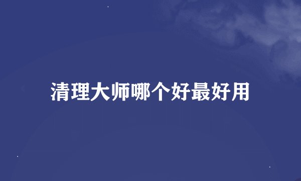 清理大师哪个好最好用