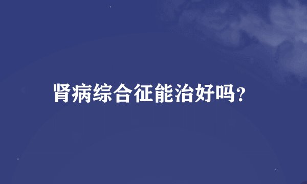 肾病综合征能治好吗？