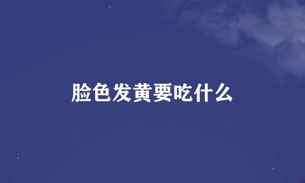 脸色发黄要吃什么