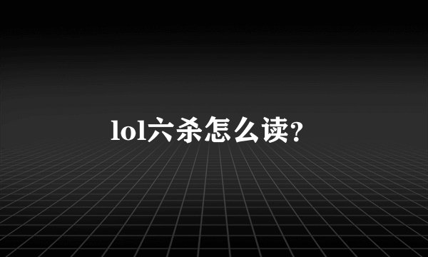 lol六杀怎么读？