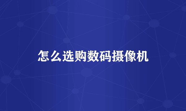 怎么选购数码摄像机