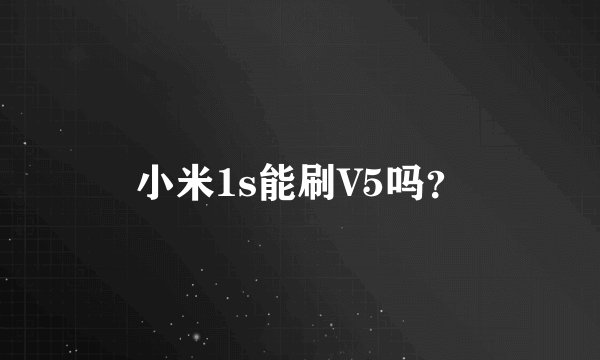 小米1s能刷V5吗？