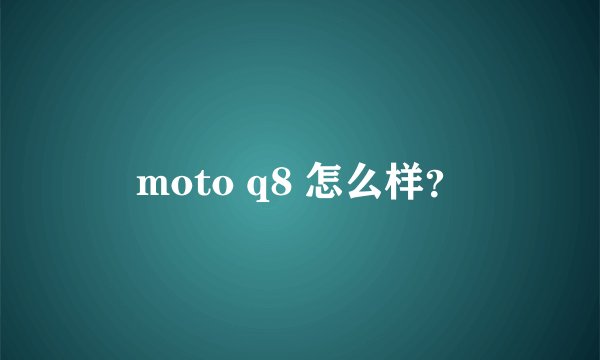 moto q8 怎么样？