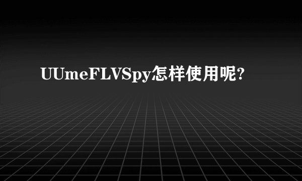 UUmeFLVSpy怎样使用呢?