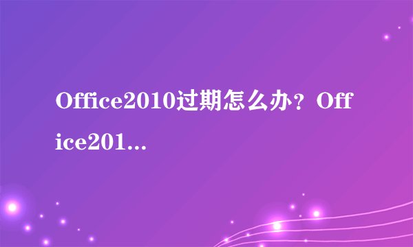 Office2010过期怎么办？Office2010过期怎么激活