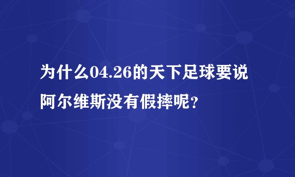 为什么04.26的天下足球要说阿尔维斯没有假摔呢？