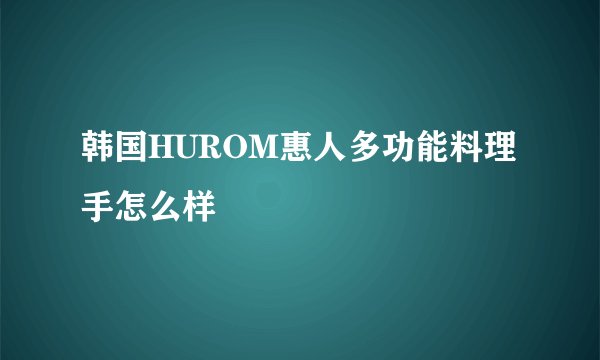 韩国HUROM惠人多功能料理手怎么样