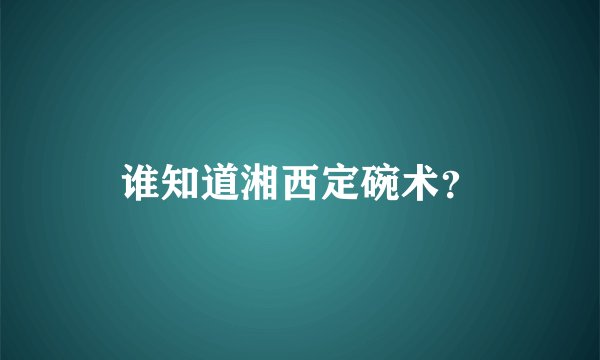 谁知道湘西定碗术？