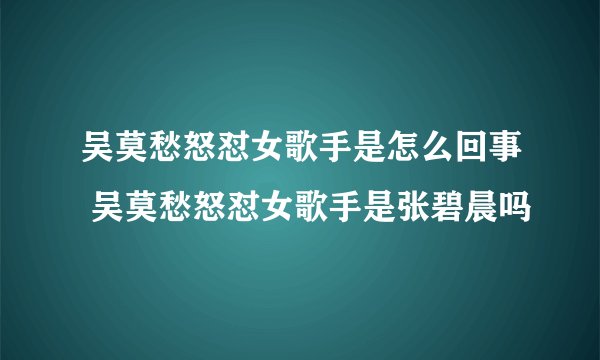 吴莫愁怒怼女歌手是怎么回事 吴莫愁怒怼女歌手是张碧晨吗