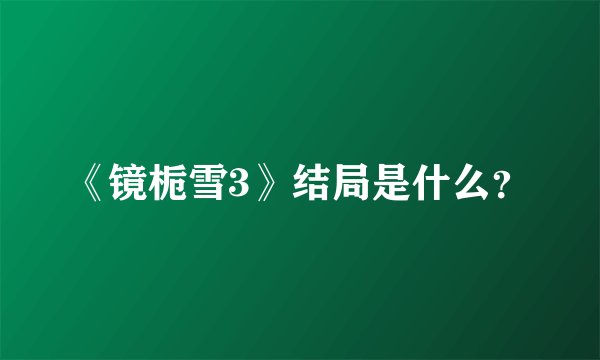 《镜栀雪3》结局是什么？