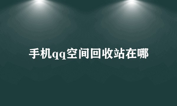 手机qq空间回收站在哪