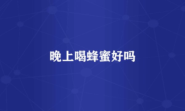 晚上喝蜂蜜好吗