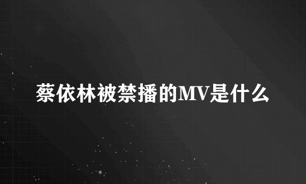 蔡依林被禁播的MV是什么