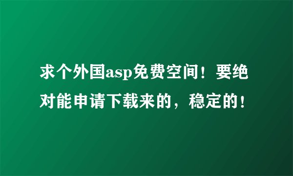求个外国asp免费空间！要绝对能申请下载来的，稳定的！