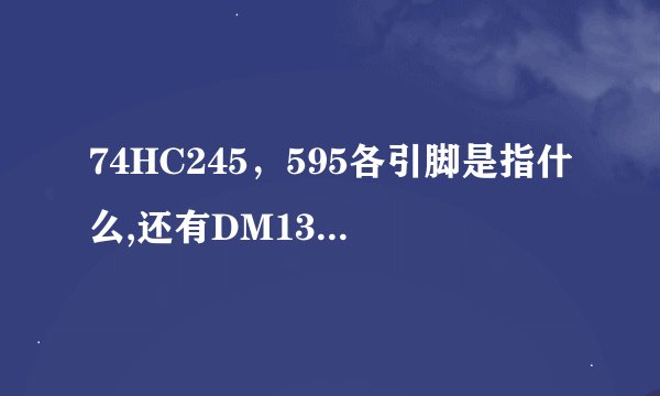74HC245，595各引脚是指什么,还有DM134,他们都有哪些参数呢?