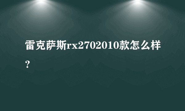 雷克萨斯rx2702010款怎么样？