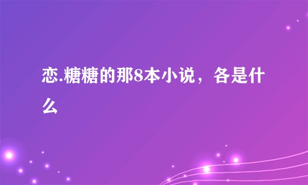 恋.糖糖的那8本小说，各是什么