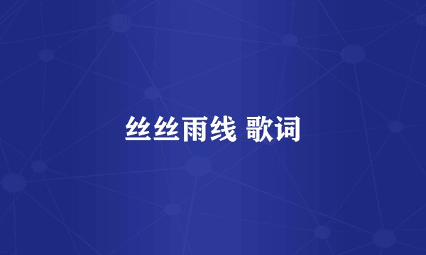 丝丝雨线 歌词