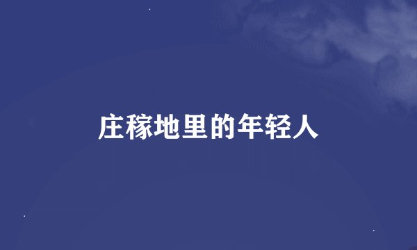 庄稼地里的年轻人