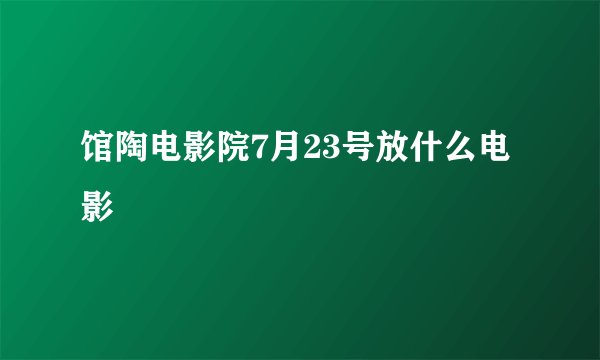 馆陶电影院7月23号放什么电影