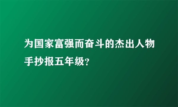 为国家富强而奋斗的杰出人物手抄报五年级？