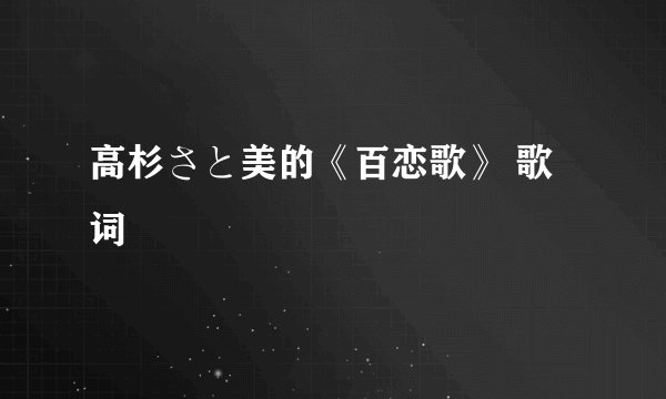 高杉さと美的《百恋歌》 歌词
