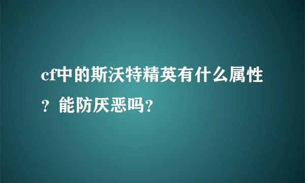 cf中的斯沃特精英有什么属性？能防厌恶吗？