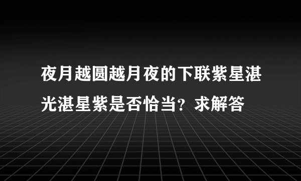 夜月越圆越月夜的下联紫星湛光湛星紫是否恰当？求解答