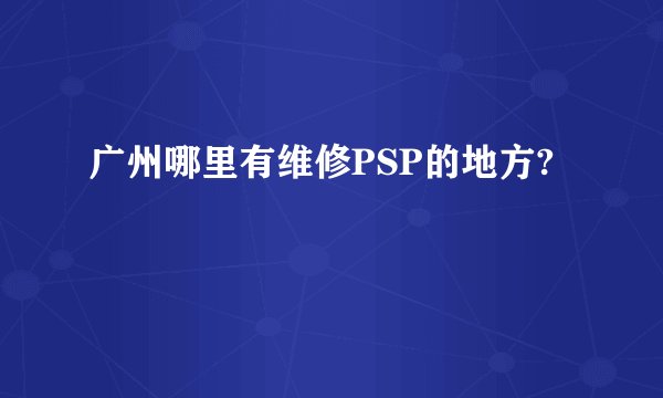 广州哪里有维修PSP的地方?