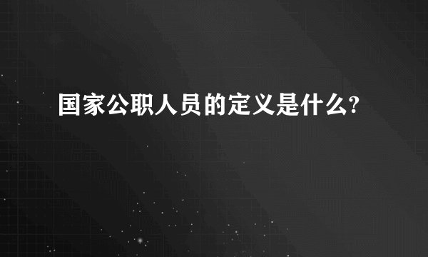 国家公职人员的定义是什么?