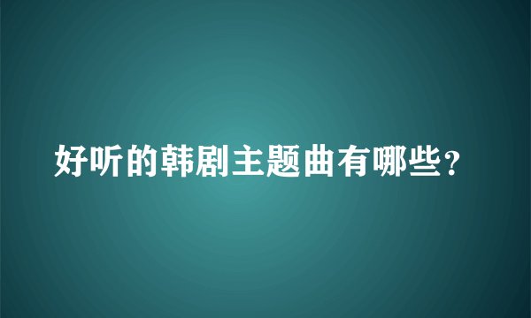 好听的韩剧主题曲有哪些？
