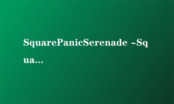 SquarePanicSerenade ~SquarePushedSixteen Remix~ 歌词