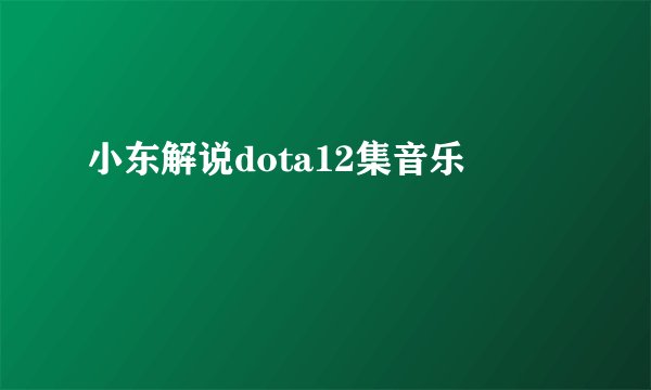 小东解说dota12集音乐