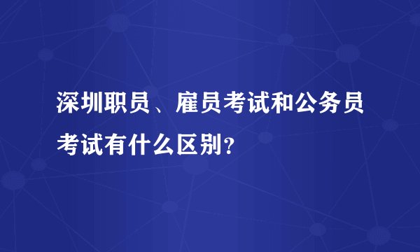 深圳职员、雇员考试和公务员考试有什么区别？