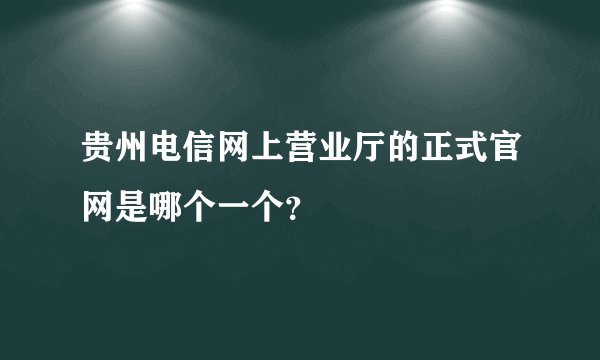 贵州电信网上营业厅的正式官网是哪个一个？