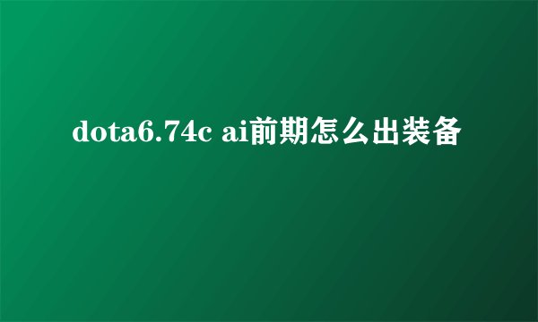 dota6.74c ai前期怎么出装备