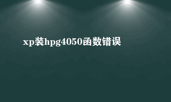xp装hpg4050函数错误