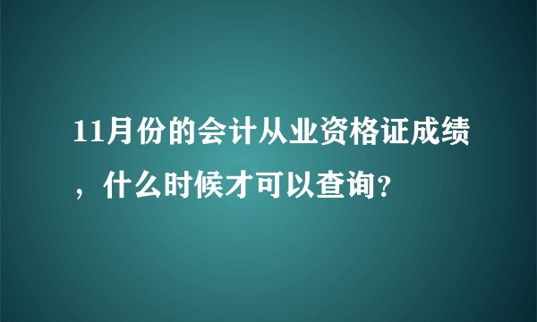 11月份的会计从业资格证成绩，什么时候才可以查询？