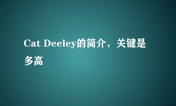 Cat Deeley的简介，关键是多高
