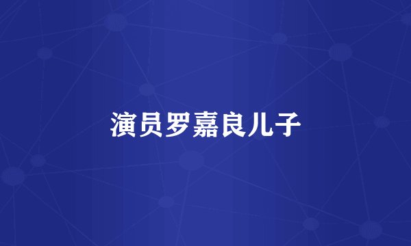 演员罗嘉良儿子